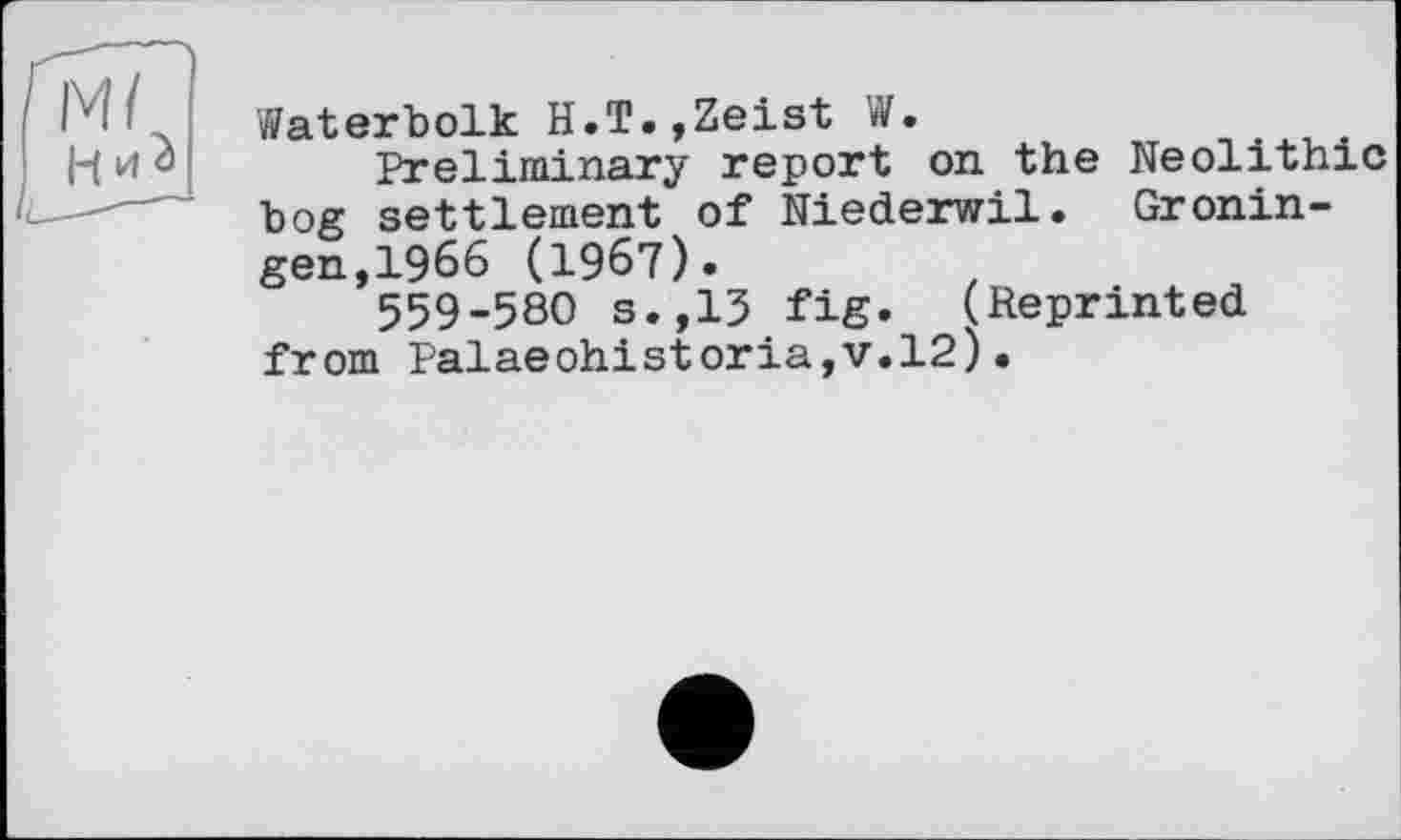 ﻿Waterbolk H.T.jZeist W.
Preliminary report on the Neolithic bog settlement of Niederwil. Groningen, 1966 (1967).
559-580 s.,13 fig. (Reprinted from Palaeohistoria,v.l2).